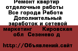 Ремонт квартир, отделочные работы. - Все города Работа » Дополнительный заработок и сетевой маркетинг   . Кировская обл.,Сезенево д.